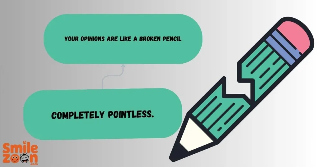 Your opinions are like a broken pencil